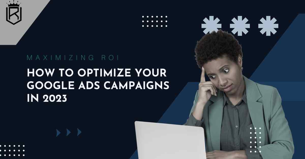 Maximizing ROI: How to Optimize Your Google Ads Campaigns in 2023